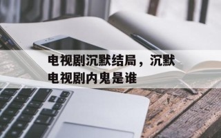 电视剧沉默结局，沉默电视剧内鬼是谁