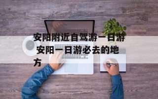 安阳附近自驾游一日游 安阳一日游必去的地方