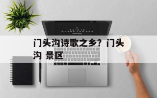 门头沟诗歌之乡？门头沟 景区