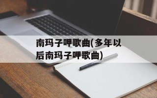 南玛子呷歌曲(多年以后南玛子呷歌曲)