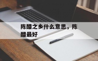 陈醋之乡什么意思，陈醋最好