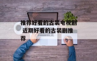 推荐好看的古装电视剧 近期好看的古装剧推荐