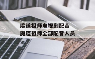 魔道祖师电视剧配音 魔道祖师全部配音人员