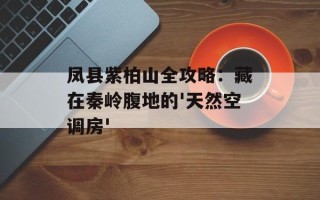 凤县紫柏山全攻略：藏在秦岭腹地的'天然空调房'