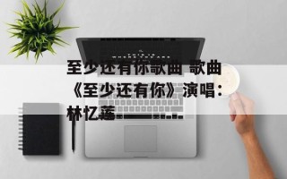 至少还有你歌曲 歌曲《至少还有你》演唱：林忆莲