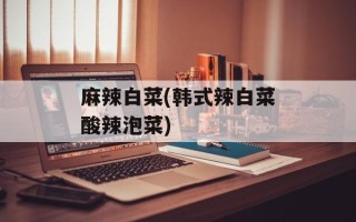 麻辣白菜(韩式辣白菜酸辣泡菜)