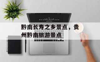 黔南长寿之乡景点，贵州黔南旅游景点