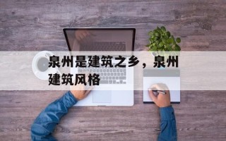 泉州是建筑之乡，泉州建筑风格