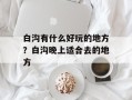 白沟有什么好玩的地方？白沟晚上适合去的地方