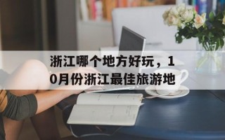 浙江哪个地方好玩，10月份浙江最佳旅游地