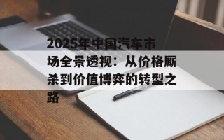 2025年中国汽车市场全景透视：从价格厮杀到价值博弈的转型之路