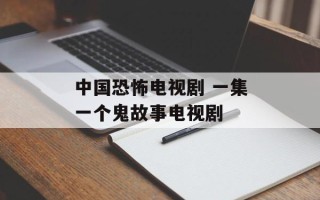 中国恐怖电视剧 一集一个鬼故事电视剧