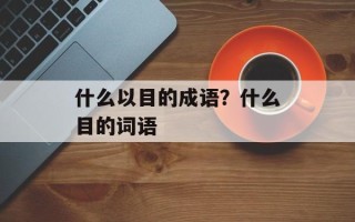 什么以目的成语？什么目的词语