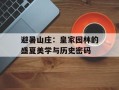 避暑山庄：皇家园林的盛夏美学与历史密码