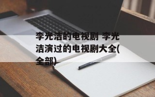 李光洁的电视剧 李光洁演过的电视剧大全(全部)