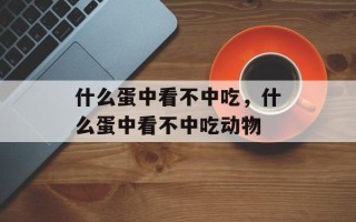 什么蛋中看不中吃，什么蛋中看不中吃动物