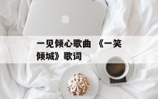 一见倾心歌曲 《一笑倾城》歌词