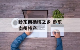 黔东南杨梅之乡 黔东南州特产