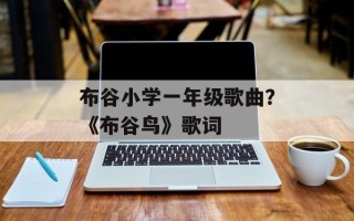 布谷小学一年级歌曲？《布谷鸟》歌词