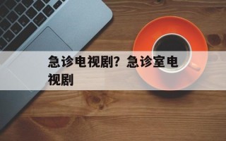 急诊电视剧？急诊室电视剧