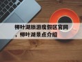 柳叶湖旅游度假区官网，柳叶湖景点介绍