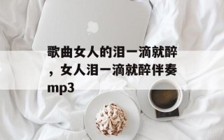 歌曲女人的泪一滴就醉，女人泪一滴就醉伴奏mp3