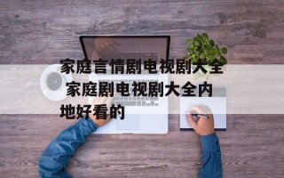 家庭言情剧电视剧大全 家庭剧电视剧大全内地好看的