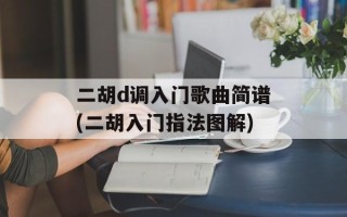 二胡d调入门歌曲简谱(二胡入门指法图解)