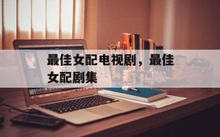 最佳女配电视剧，最佳女配剧集