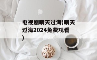 电视剧瞒天过海(瞒天过海2024免费观看)