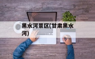 黑水河景区(甘肃黑水河)