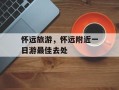 怀远旅游，怀远附近一日游最佳去处