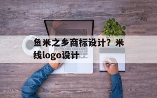 鱼米之乡商标设计？米线logo设计