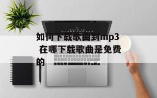 如何下载歌曲到mp3 在哪下载歌曲是免费的