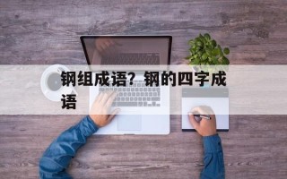 钢组成语？钢的四字成语
