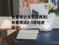 长春周边自驾游两天(长春周边2-3天短途旅游)