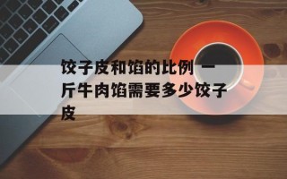 饺子皮和馅的比例 一斤牛肉馅需要多少饺子皮