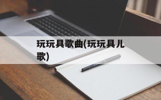 玩玩具歌曲(玩玩具儿歌)