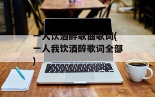 一人饮酒醉歌曲歌词(一人我饮酒醉歌词全部)
