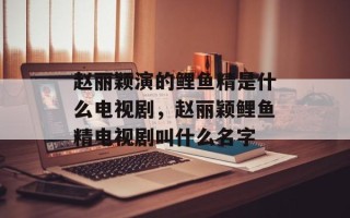 赵丽颖演的鲤鱼精是什么电视剧，赵丽颖鲤鱼精电视剧叫什么名字