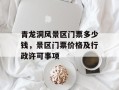 青龙洞风景区门票多少钱，景区门票价格及行政许可事项