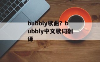bubbly歌曲？bubbly中文歌词翻译