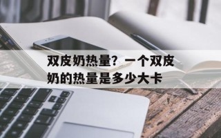 双皮奶热量？一个双皮奶的热量是多少大卡
