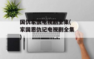 国仇家恨电视剧全集(家国恩仇记电视剧全集)