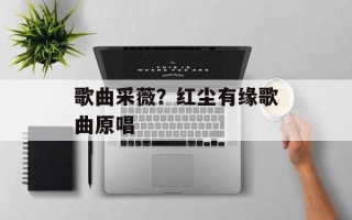 歌曲采薇？红尘有缘歌曲原唱