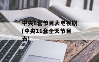 中央8套节目表电视剧(中央11套全天节目表)