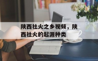 陕西社火之乡视频，陕西社火的起源种类