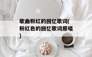 歌曲粉红的回忆歌词(粉红色的回忆歌词原唱)