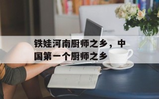 铁娃河南厨师之乡，中国第一个厨师之乡