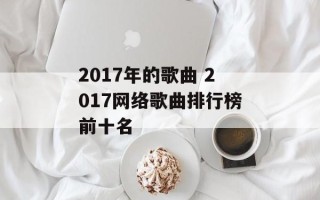 2017年的歌曲 2017网络歌曲排行榜前十名